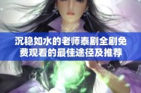 沉稳如水的老师泰剧全剧免费观看的最佳途径及推荐