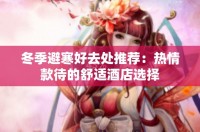 冬季避寒好去处推荐：热情款待的舒适酒店选择