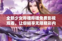 全新少女哔哩哔哩免费影视观看，让你畅享无限精彩内容