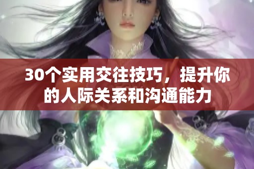 30个实用交往技巧，提升你的人际关系和沟通能力