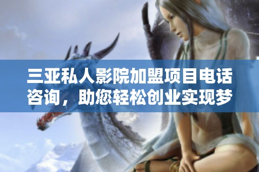 三亚私人影院加盟项目电话咨询，助您轻松创业实现梦想