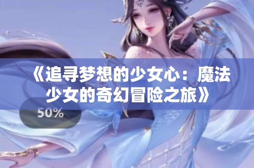 《追寻梦想的少女心：魔法少女的奇幻冒险之旅》
