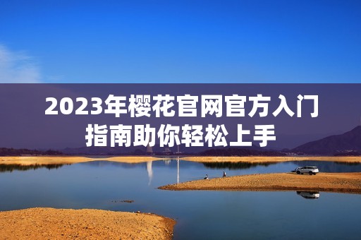 2023年樱花官网官方入门指南助你轻松上手