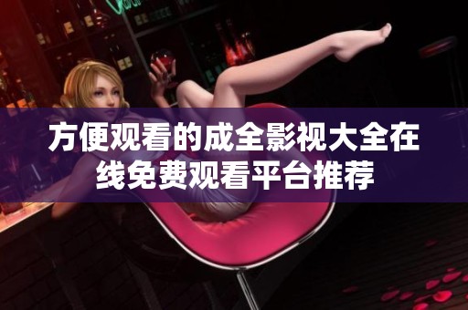 方便观看的成全影视大全在线免费观看平台推荐