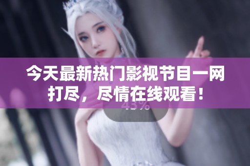 今天最新热门影视节目一网打尽，尽情在线观看！