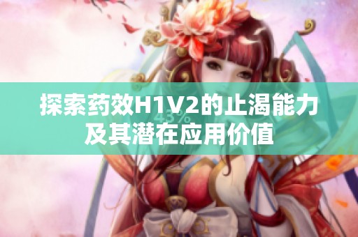 探索药效H1V2的止渴能力及其潜在应用价值