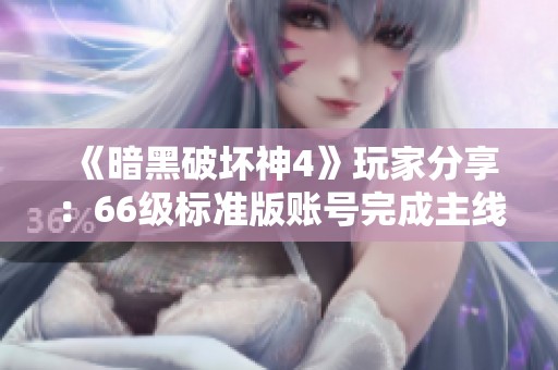 《暗黑破坏神4》玩家分享：66级标准版账号完成主线剧情体验