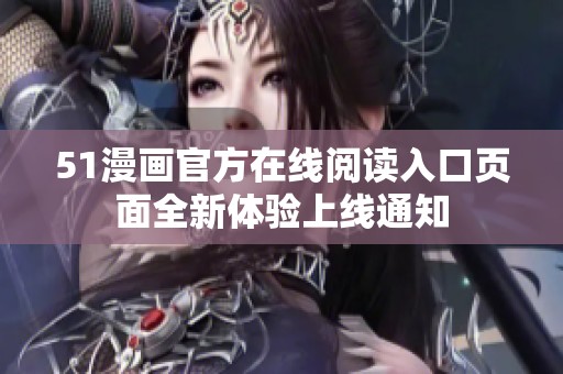 51漫画官方在线阅读入口页面全新体验上线通知