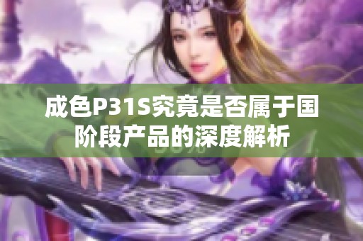 成色P31S究竟是否属于国阶段产品的深度解析