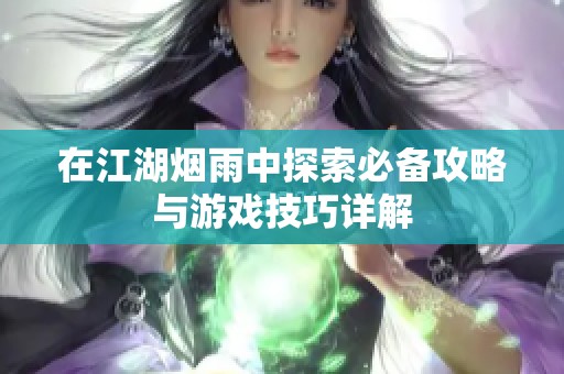 在江湖烟雨中探索必备攻略与游戏技巧详解