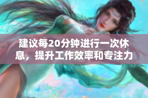 建议每20分钟进行一次休息，提升工作效率和专注力