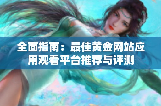 全面指南：最佳黄金网站应用观看平台推荐与评测