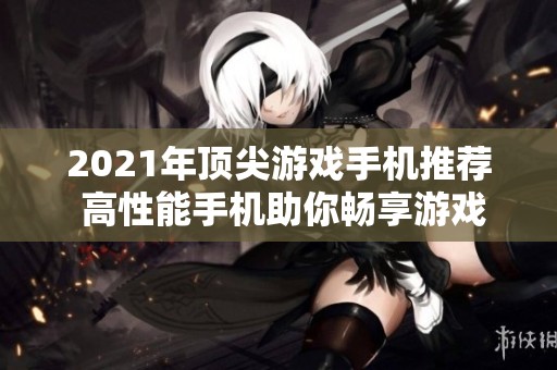 2021年顶尖游戏手机推荐 高性能手机助你畅享游戏体验