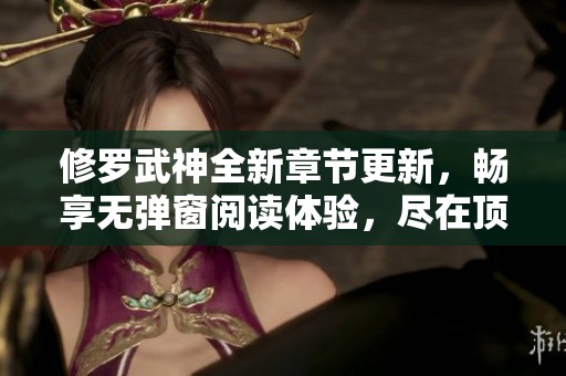 修罗武神全新章节更新，畅享无弹窗阅读体验，尽在顶点小说！