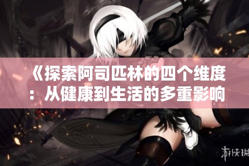《探索阿司匹林的四个维度：从健康到生活的多重影响》
