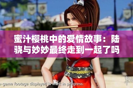 蜜汁樱桃中的爱情故事：陆骁与妙妙最终走到一起了吗