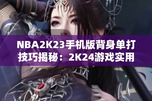 NBA2K23手机版背身单打技巧揭秘：2K24游戏实用攻略分享
