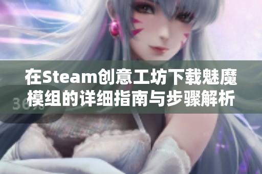 在Steam创意工坊下载魅魔模组的详细指南与步骤解析