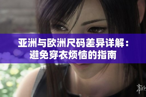 亚洲与欧洲尺码差异详解：避免穿衣烦恼的指南
