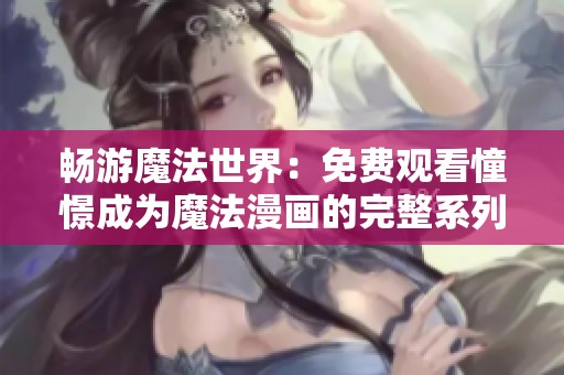 畅游魔法世界：免费观看憧憬成为魔法漫画的完整系列
