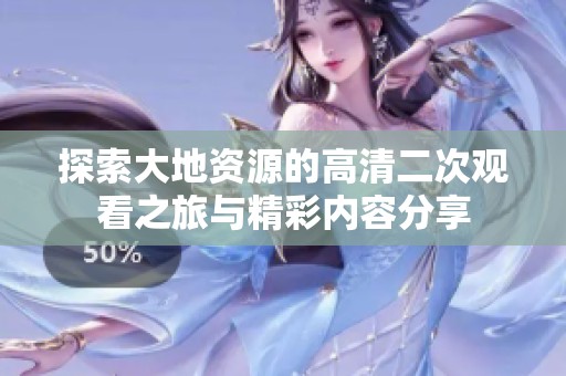 探索大地资源的高清二次观看之旅与精彩内容分享