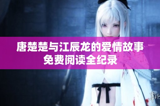 唐楚楚与江辰龙的爱情故事免费阅读全纪录