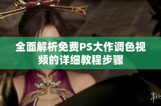 全面解析免费PS大作调色视频的详细教程步骤