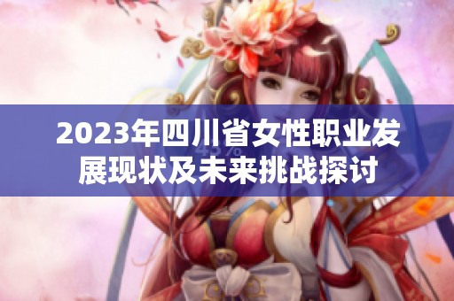 2023年四川省女性职业发展现状及未来挑战探讨