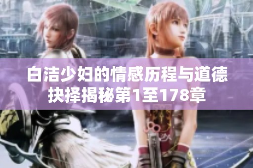 白洁少妇的情感历程与道德抉择揭秘第1至178章