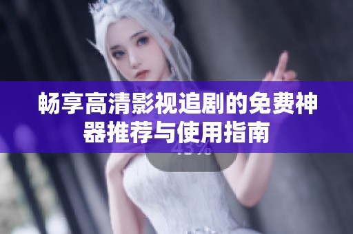 畅享高清影视追剧的免费神器推荐与使用指南