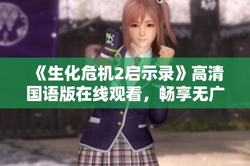 《生化危机2启示录》高清国语版在线观看，畅享无广告观看体验