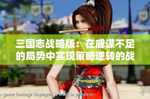 三国志战略版：在威谋不足的局势中实现策略逆转的战斗之道
