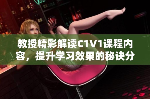 教授精彩解读C1V1课程内容，提升学习效果的秘诀分享