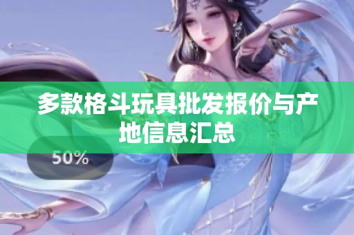 多款格斗玩具批发报价与产地信息汇总