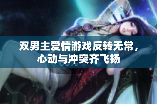 双男主爱情游戏反转无常，心动与冲突齐飞扬