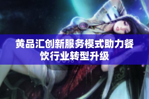 黄品汇创新服务模式助力餐饮行业转型升级