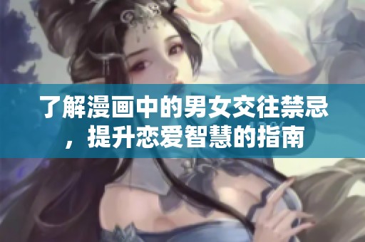 了解漫画中的男女交往禁忌，提升恋爱智慧的指南