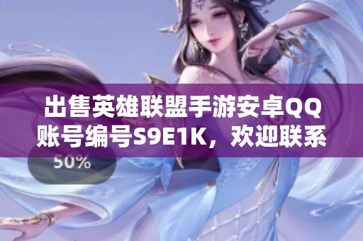出售英雄联盟手游安卓QQ账号编号S9E1K，欢迎联系代售服务