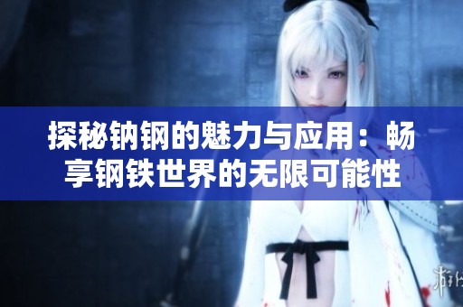探秘钠钢的魅力与应用：畅享钢铁世界的无限可能性