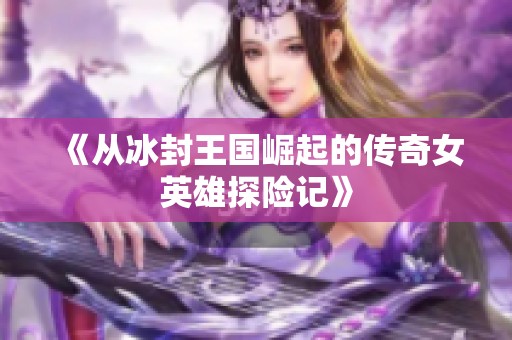 《从冰封王国崛起的传奇女英雄探险记》