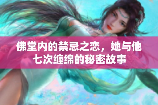 佛堂内的禁忌之恋，她与他七次缠绵的秘密故事