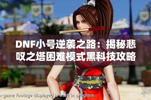 DNF小号逆袭之路：揭秘悲叹之塔困难模式黑科技攻略