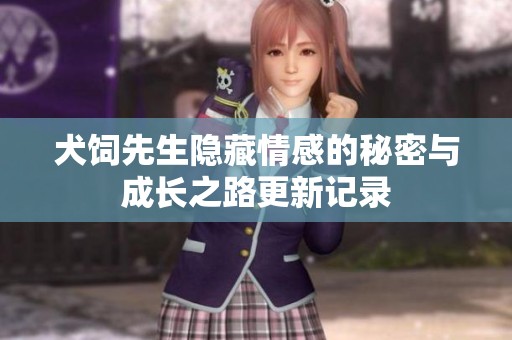 犬饲先生隐藏情感的秘密与成长之路更新记录