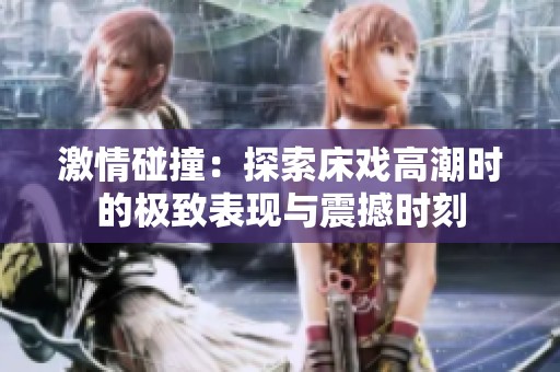 激情碰撞：探索床戏高潮时的极致表现与震撼时刻