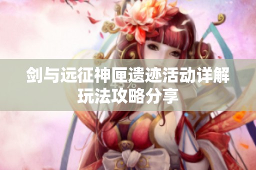 剑与远征神匣遗迹活动详解玩法攻略分享