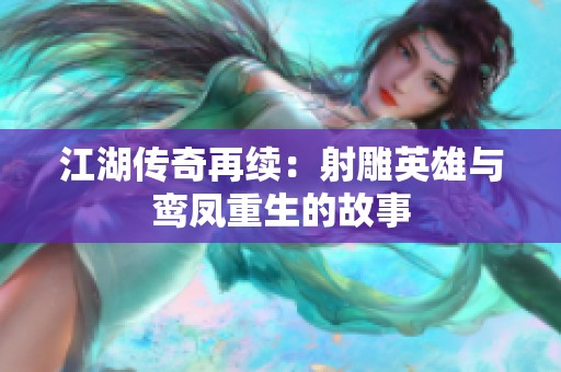 江湖传奇再续：射雕英雄与鸾凤重生的故事