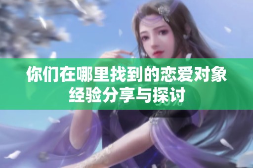 你们在哪里找到的恋爱对象经验分享与探讨