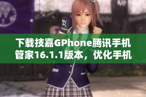 下载技嘉GPhone腾讯手机管家16.1.1版本，优化手机性能和安全性