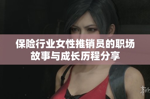 保险行业女性推销员的职场故事与成长历程分享