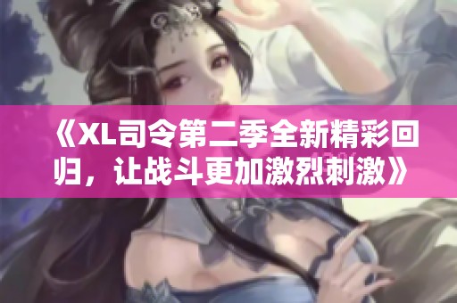 《XL司令第二季全新精彩回归，让战斗更加激烈刺激》